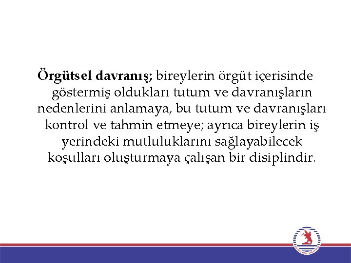 Örgütsel davranış; bireylerin örgüt içerisinde göstermiş oldukları tutum ve davranışların nedenlerini anlamaya, bu tutum