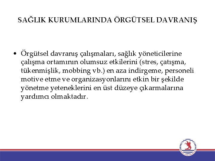 SAĞLIK KURUMLARINDA ÖRGÜTSEL DAVRANIŞ • Örgütsel davranış çalışmaları, sağlık yöneticilerine çalışma ortamının olumsuz etkilerini