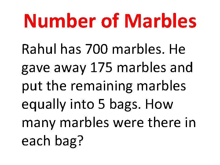 Number of Marbles Rahul has 700 marbles. He gave away 175 marbles and put