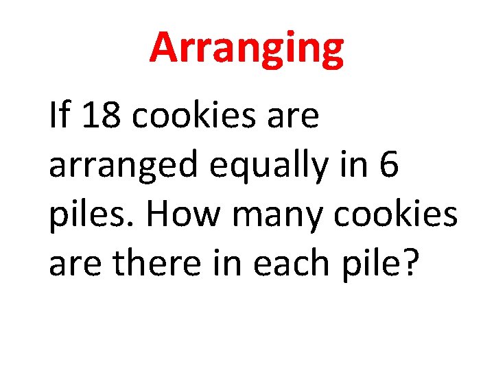 Arranging If 18 cookies are arranged equally in 6 piles. How many cookies are
