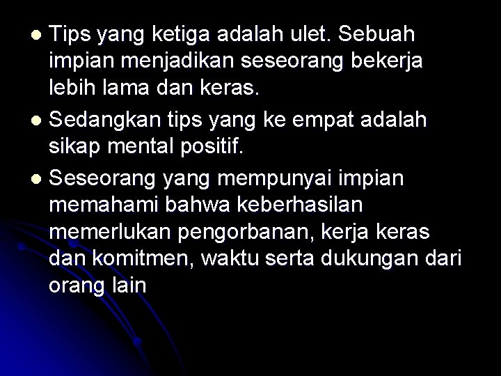 Tips yang ketiga adalah ulet. Sebuah impian menjadikan seseorang bekerja lebih lama dan keras.