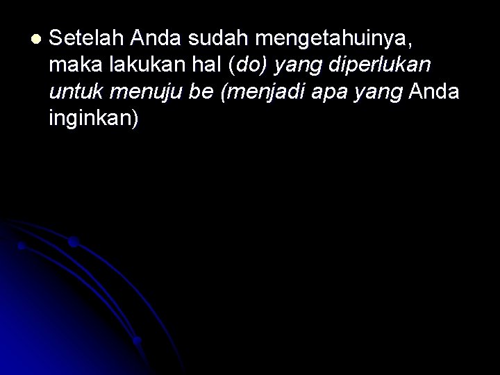 l Setelah Anda sudah mengetahuinya, maka lakukan hal (do) yang diperlukan untuk menuju be