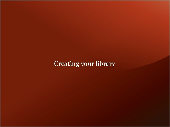 Creating your library 