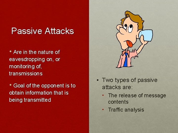 Passive Attacks • Are in the nature of eavesdropping on, or monitoring of, transmissions