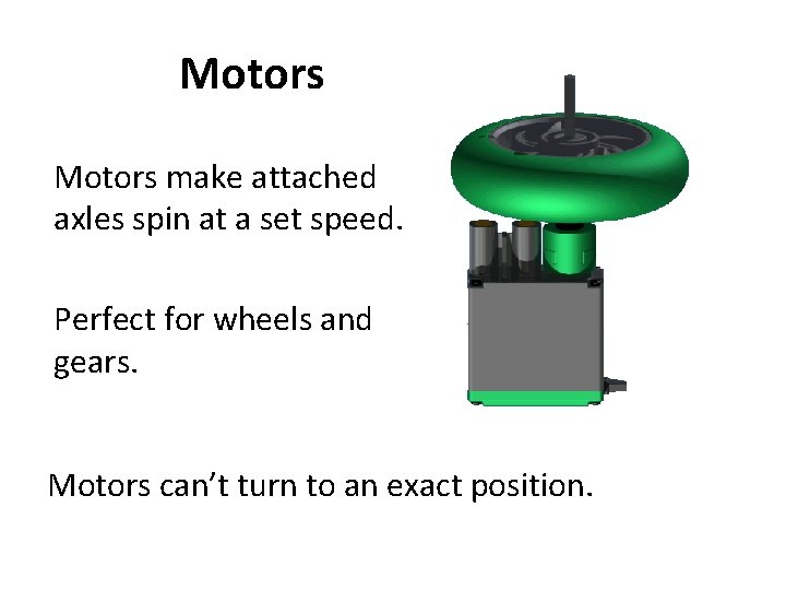 Motors make attached axles spin at a set speed. Perfect for wheels and gears.