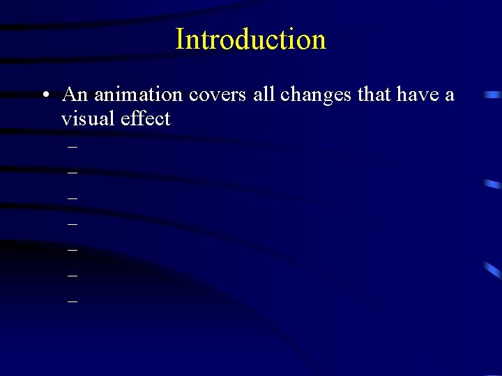 Introduction • An animation covers all changes that have a visual effect – –