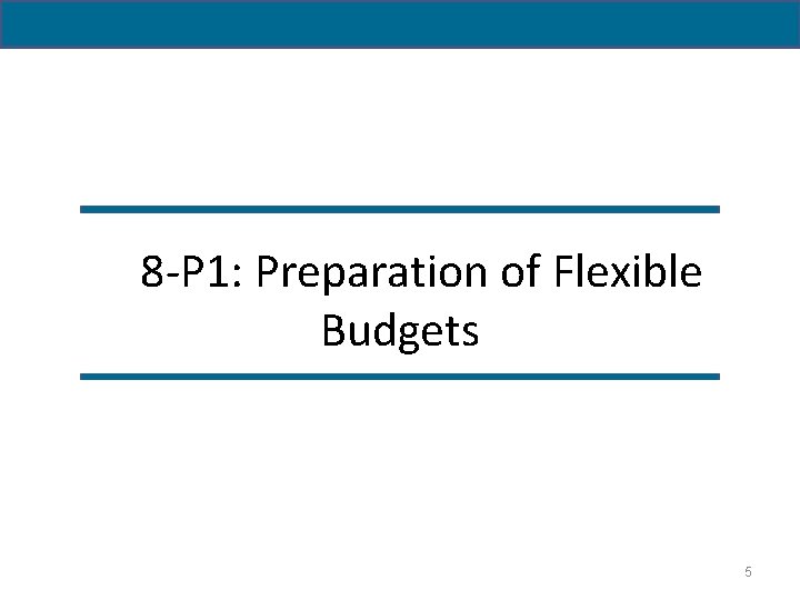 8 -P 1: Preparation of Flexible Budgets 5 