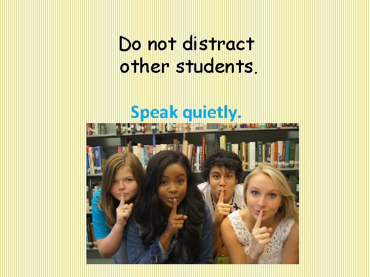 Do not distract other students. Speak quietly. 