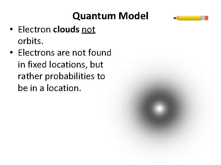 Quantum Model • Electron clouds not orbits. • Electrons are not found in fixed