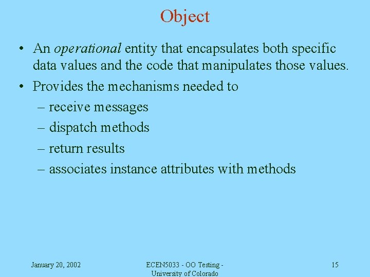 Object • An operational entity that encapsulates both specific data values and the code