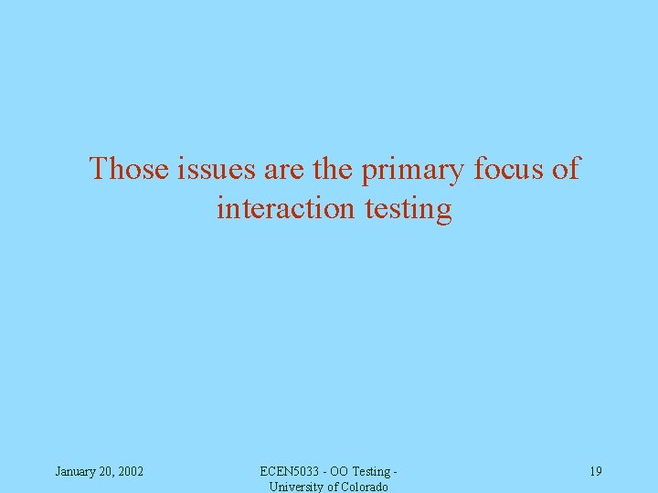 Those issues are the primary focus of interaction testing January 20, 2002 ECEN 5033