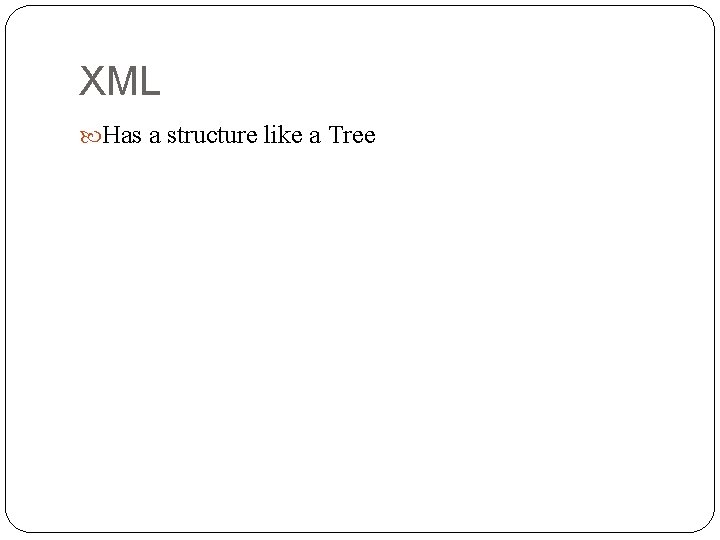 XML Has a structure like a Tree 