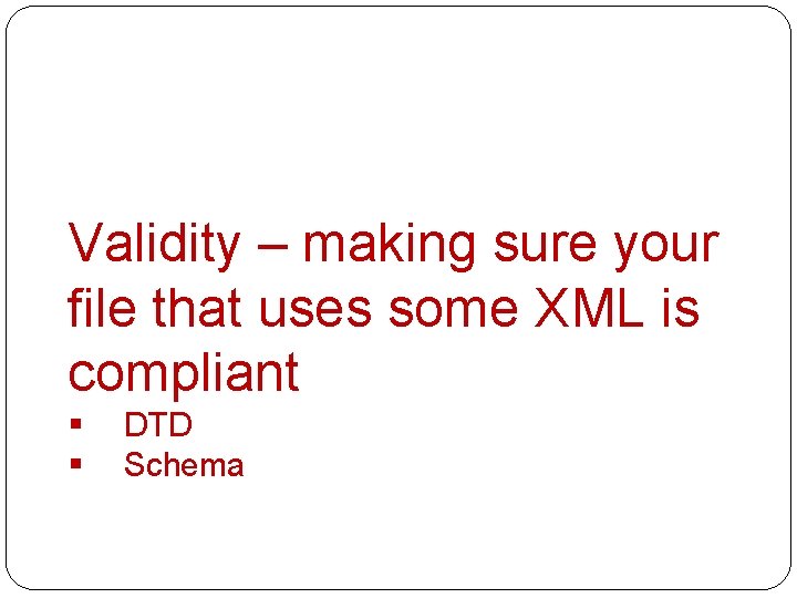 Validity – making sure your file that uses some XML is compliant § §