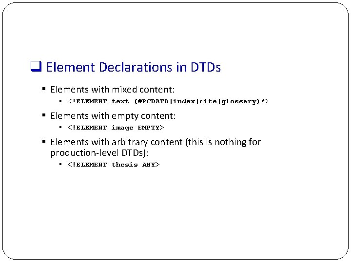 q Element Declarations in DTDs § Elements with mixed content: § <!ELEMENT text (#PCDATA|index|cite|glossary)*>