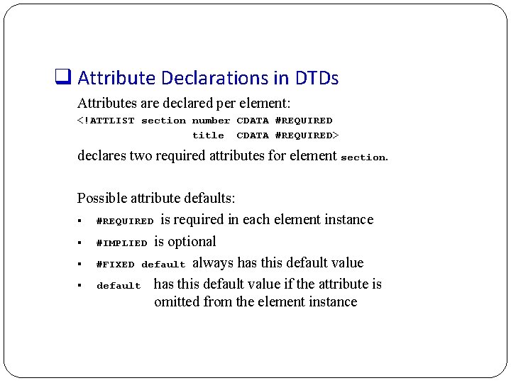 q Attribute Declarations in DTDs Attributes are declared per element: <!ATTLIST section number CDATA
