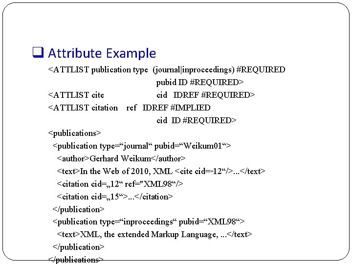 q Attribute Example <ATTLIST publication type (journal|inproceedings) #REQUIRED pubid ID #REQUIRED> <ATTLIST cite cid