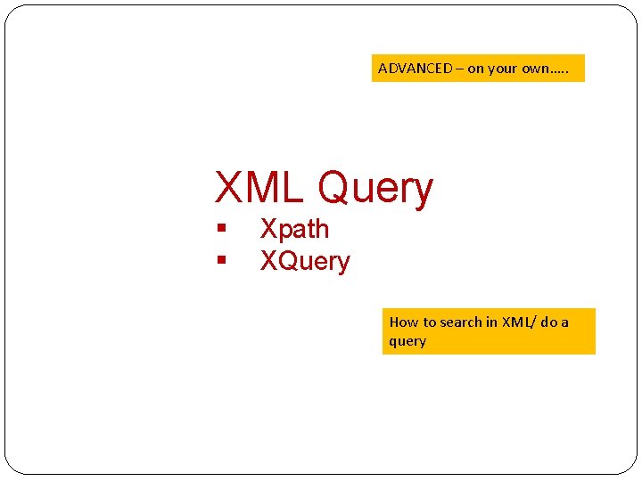 ADVANCED – on your own…. . XML Query § § Xpath XQuery How to