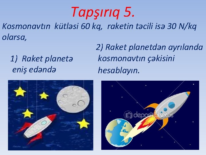 Tapşırıq 5. Kosmonavtın kütləsi 60 kq, raketin təcili isə 30 N/kq olarsa, 2) Raket