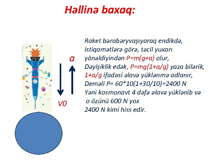 Həllinə baxaq: a V 0 Raket bərabəryvaşıyaraq endikdə, istiqamətlərə görə, təcil yuxarı yönəldiyindən P=m(g+a)