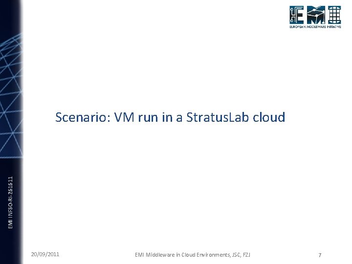 EMI INFSO-RI-261611 Scenario: VM run in a Stratus. Lab cloud 20/09/2011 EMI Middleware in