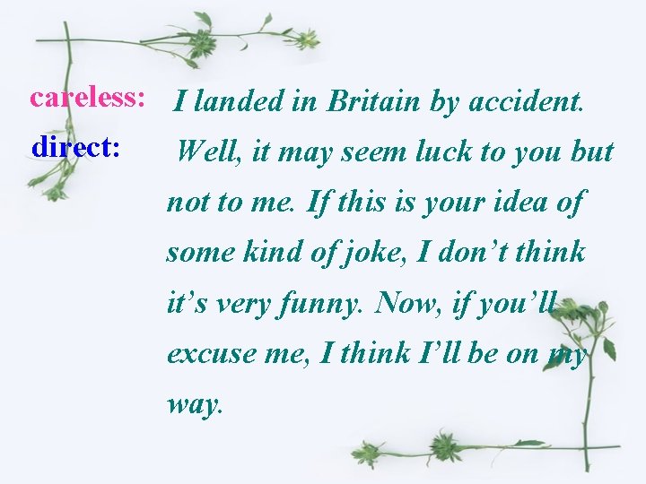 careless: I landed in Britain by accident. direct: Well, it may seem luck to