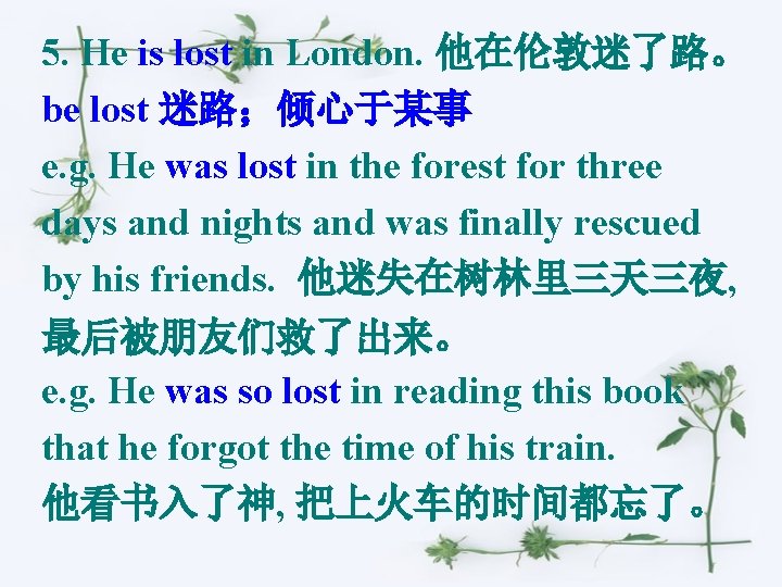 5. He is lost in London. 他在伦敦迷了路。 be lost 迷路；倾心于某事 e. g. He was