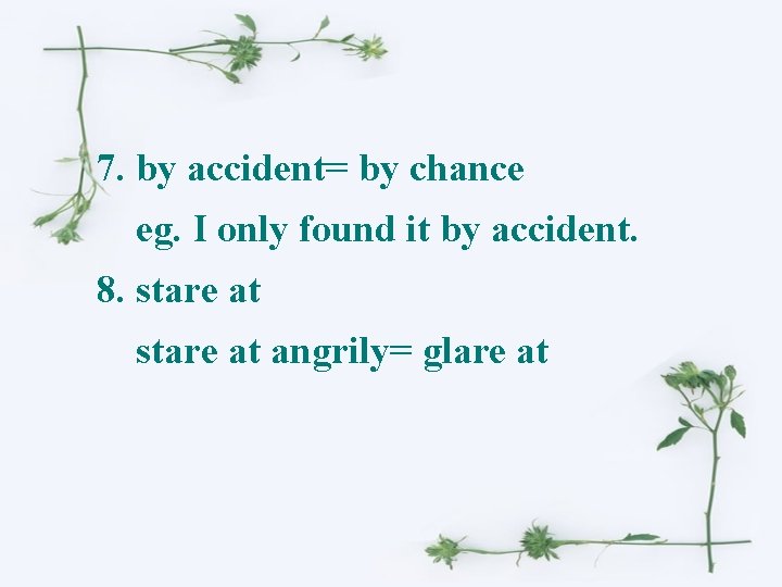 7. by accident= by chance eg. I only found it by accident. 8. stare