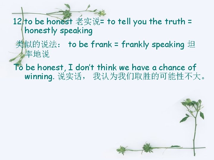 12. to be honest 老实说= to tell you the truth = honestly speaking 类似的说法：