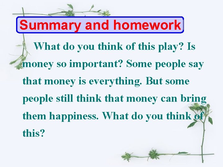 Summary and homework What do you think of this play? Is money so important?