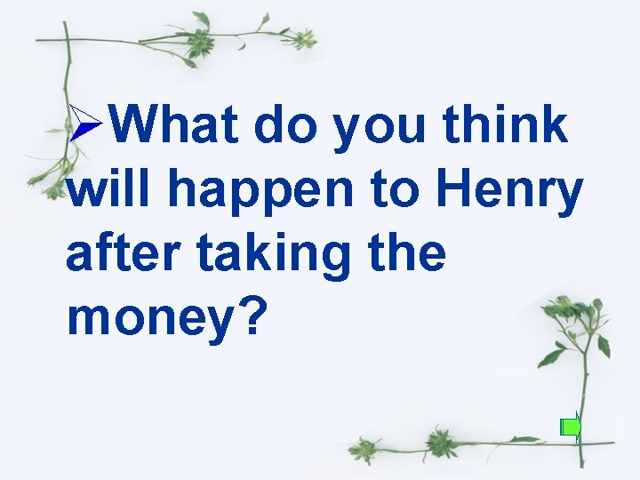 ØWhat do you think will happen to Henry after taking the money? 