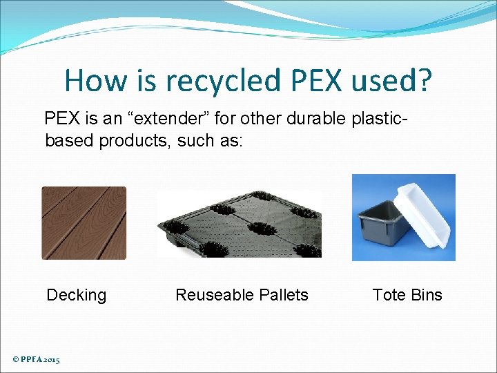 How is recycled PEX used? PEX is an “extender” for other durable plasticbased products,