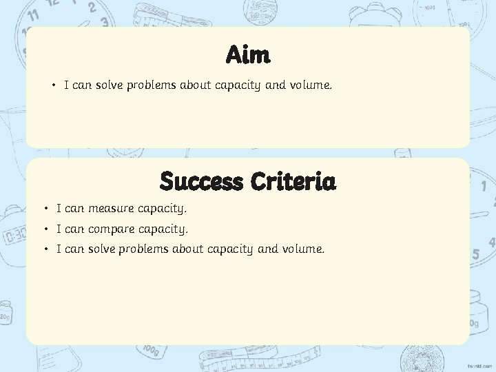 Aim • I can solve problems about capacity and volume. Success Criteria • I Aim • I can solve problems about capacity and volume. Success Criteria • I