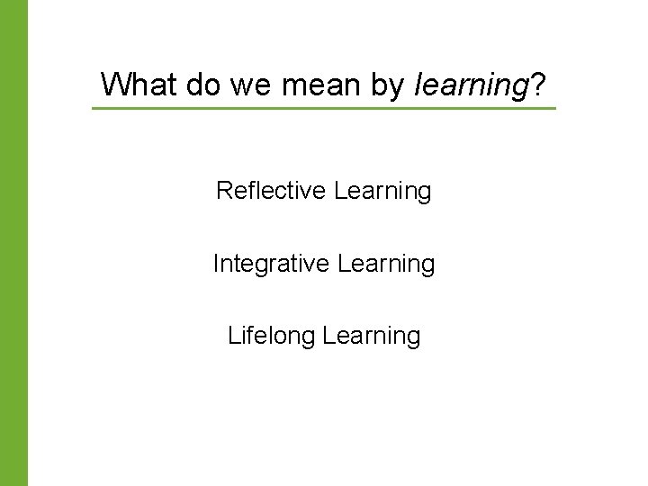 What do we mean by learning? Reflective Learning Integrative Learning Lifelong Learning What do we mean by learning? Reflective Learning Integrative Learning Lifelong Learning