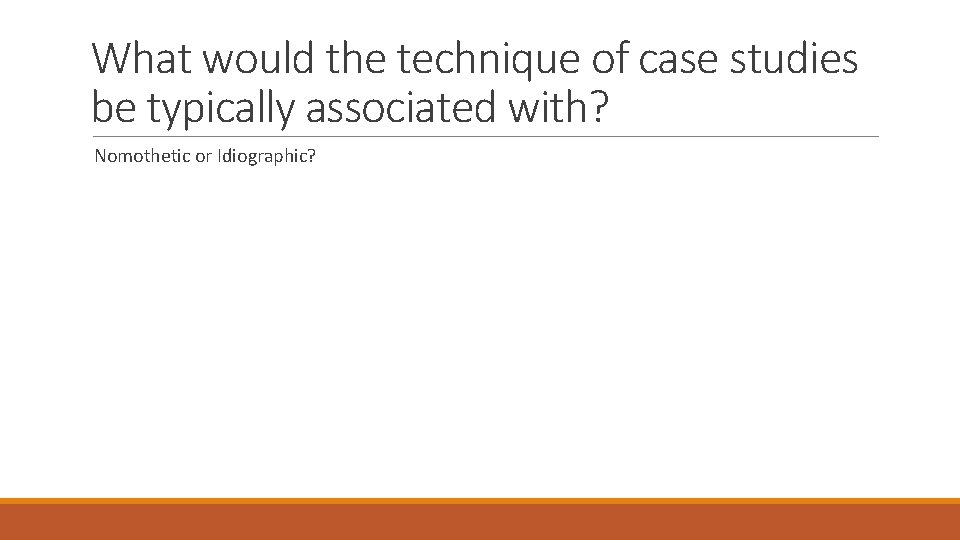 What would the technique of case studies be typically associated with? Nomothetic or Idiographic? What would the technique of case studies be typically associated with? Nomothetic or Idiographic?