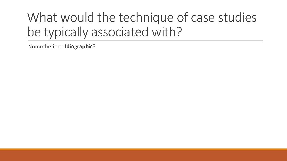 What would the technique of case studies be typically associated with? Nomothetic or Idiographic? What would the technique of case studies be typically associated with? Nomothetic or Idiographic?