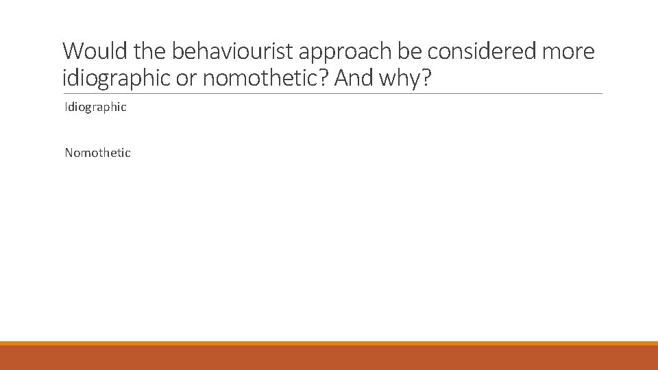 Would the behaviourist approach be considered more idiographic or nomothetic? And why? Idiographic Nomothetic Would the behaviourist approach be considered more idiographic or nomothetic? And why? Idiographic Nomothetic