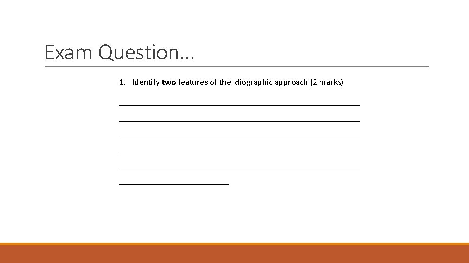 Exam Question… 1. Identify two features of the idiographic approach (2 marks) _______________________________________________________ ____________________________ Exam Question… 1. Identify two features of the idiographic approach (2 marks) _______________________________________________________ ____________________________