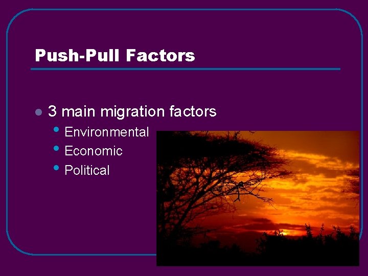 Push-Pull Factors l 3 main migration factors • Environmental • Economic • Political 