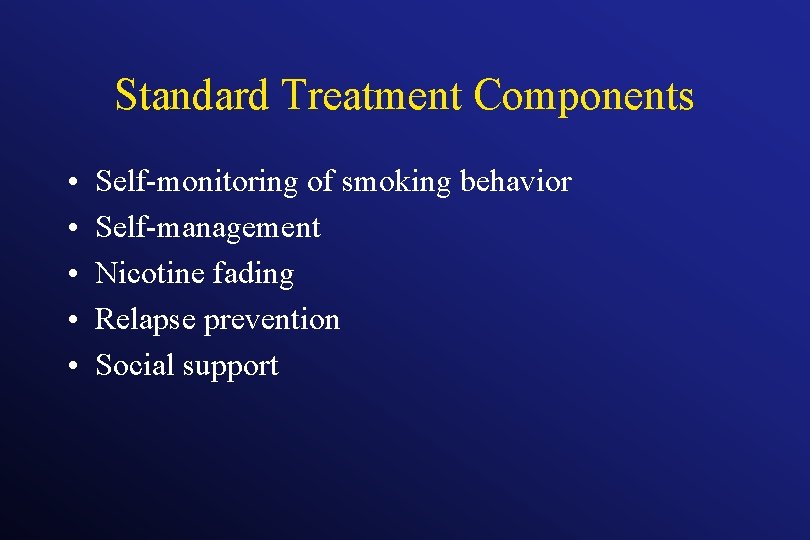 Standard Treatment Components • • • Self-monitoring of smoking behavior Self-management Nicotine fading Relapse