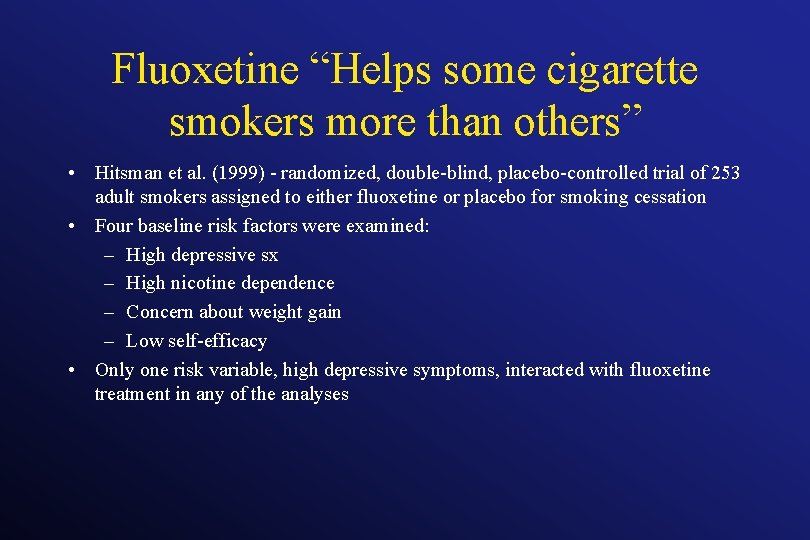 Fluoxetine “Helps some cigarette smokers more than others” • Hitsman et al. (1999) -