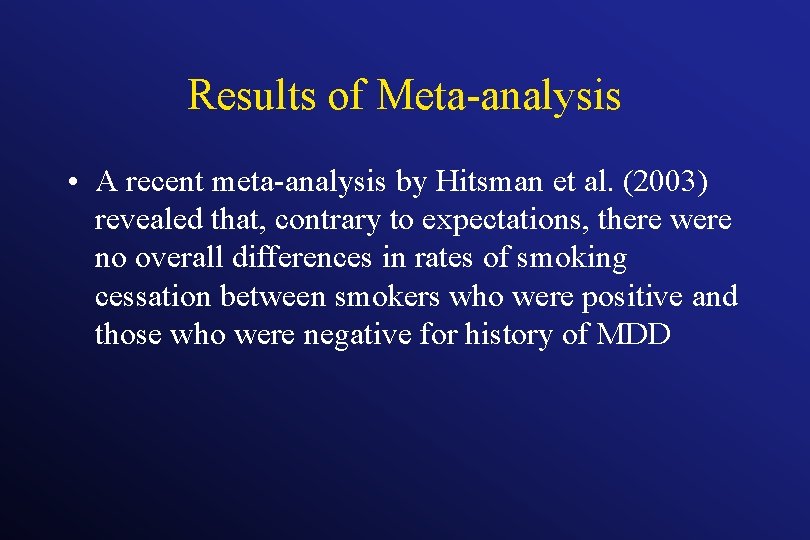 Results of Meta-analysis • A recent meta-analysis by Hitsman et al. (2003) revealed that,