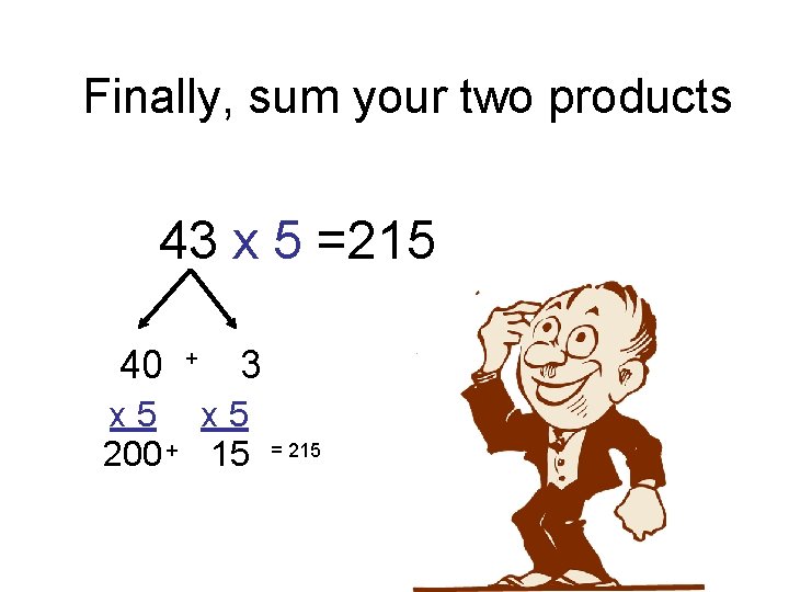 Finally, sum your two products 43 x 5 =215 40 + 3 x 5