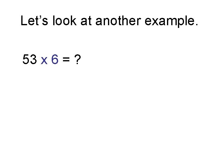 Let’s look at another example. 53 x 6 = ? 