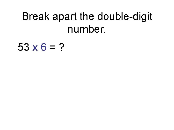Break apart the double-digit number. 53 x 6 = ? 