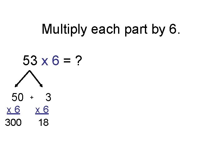 Multiply each part by 6. 53 x 6 = ? 50 x 6 300
