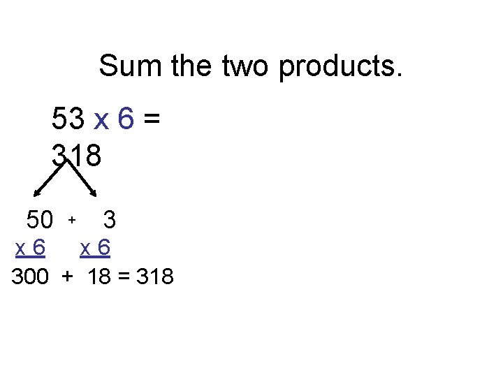 Sum the two products. 53 x 6 = 318 50 + 3 x 6