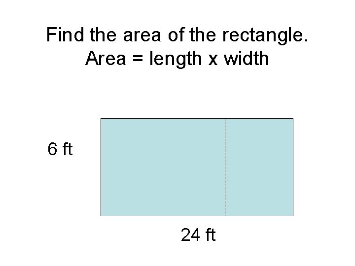 Find the area of the rectangle. Area = length x width 6 ft 24