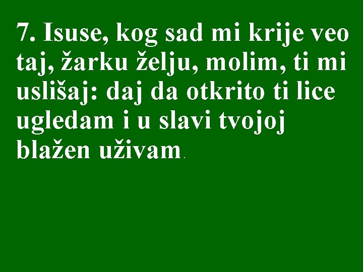 7. Isuse, kog sad mi krije veo taj, žarku želju, molim, ti mi uslišaj: