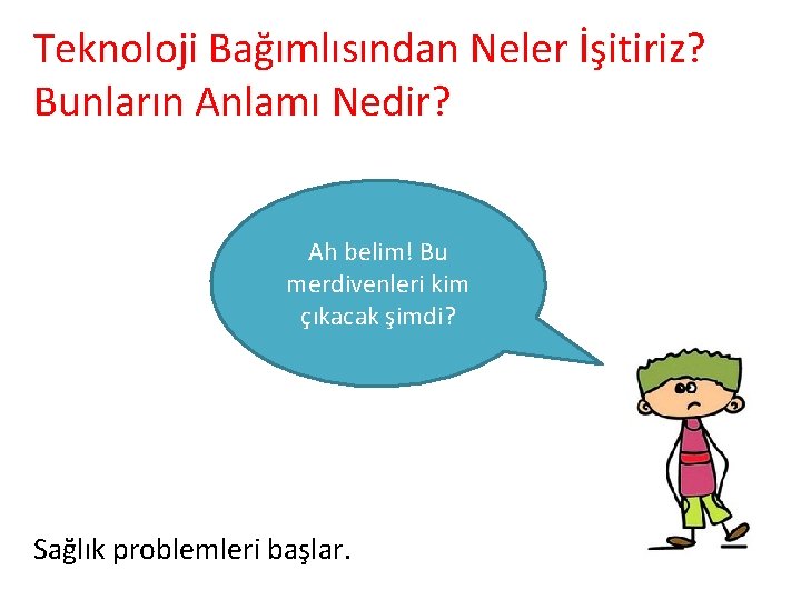 Teknoloji Bağımlısından Neler İşitiriz? Bunların Anlamı Nedir? Ah belim! Bu merdivenleri kim çıkacak şimdi?