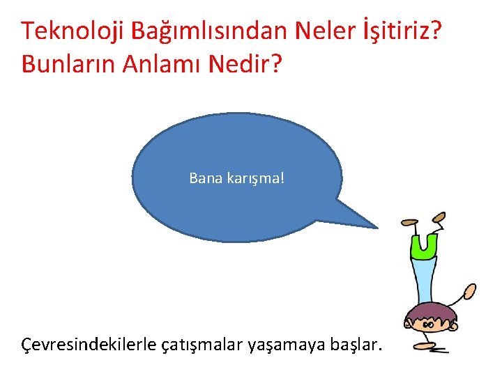 Teknoloji Bağımlısından Neler İşitiriz? Bunların Anlamı Nedir? Bana karışma! Çevresindekilerle çatışmalar yaşamaya başlar. 